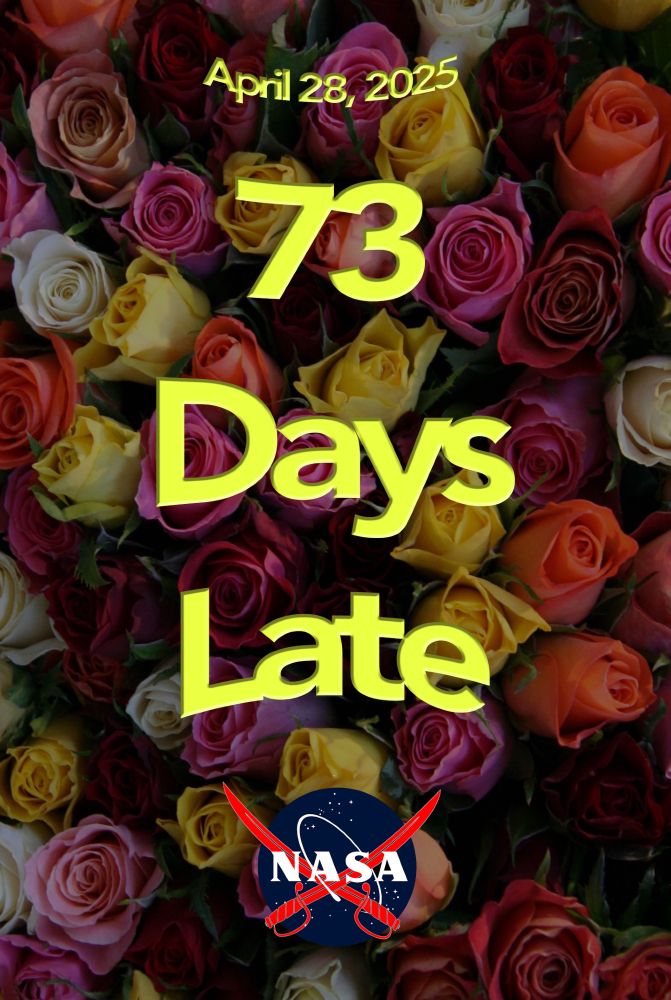 A background of ROSES with the overlaid text "April 28, 2025   73 Days Late" and the pirate NASA logo (NASA meatball with 2 crossed swords instead of the swoosh)