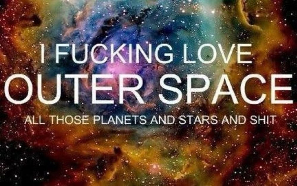 A picture of a space background with white text reading: “I fucking love outer space all those planets and stars and shit” over it.