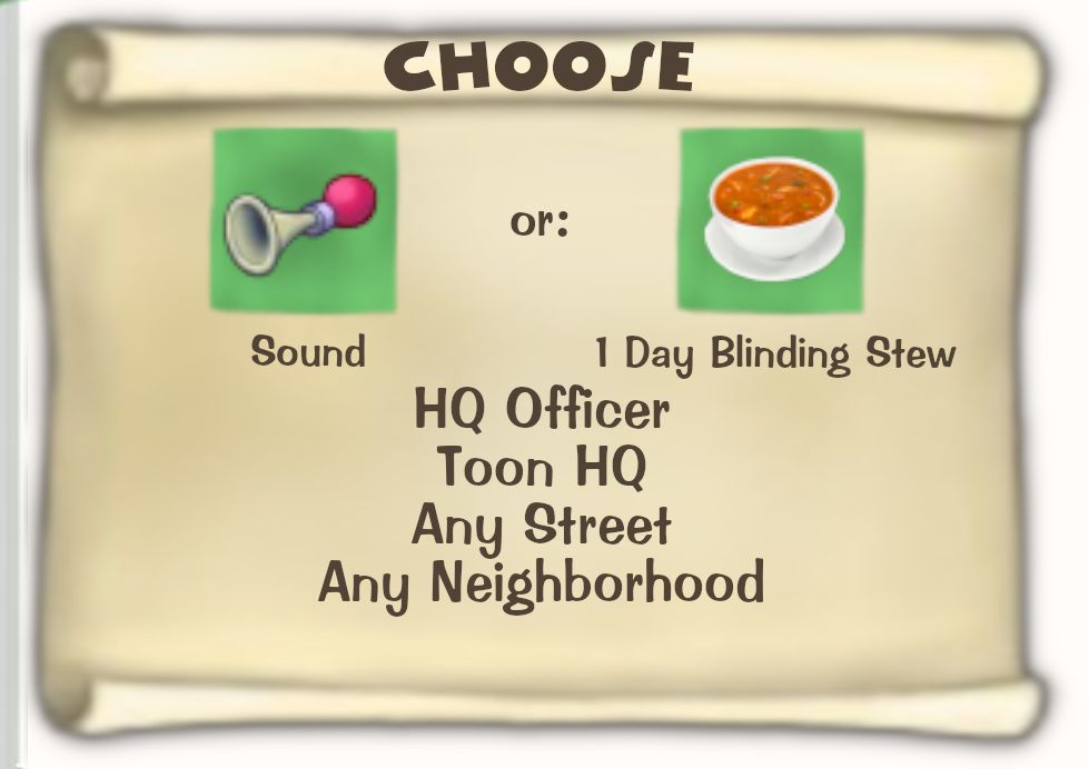 Toontown Online / Toontown Rewritten Task Scroll. Title: CHOOSE. Objective: Sound or 1 Day Blinding Stew. Location: HQ Officer, Toon HQ, Any Street, Any Neighborhood.