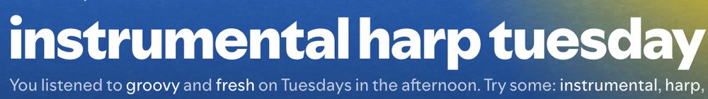screenshot of a spotify day list called "instrumental harp tuesday" and underneath saying "you listened to groovy and fresh on Tuesdays in the afternoon. Try some: instrumental, harp"