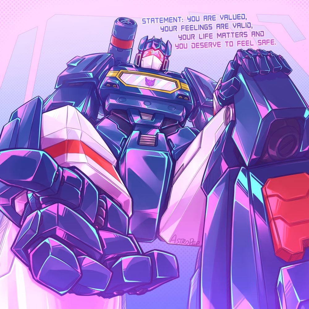 a roughly human or minicon pov looking up at Soundwave who's reaching his hand down towards the human, in a gentle welcoming gesture as he's bent down on one knee.

Soundwave: "Statement: You are valued, your feelings are valid, your life matters and you deserve to feel safe."