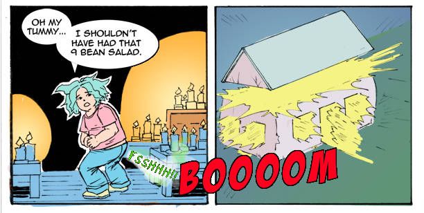 3rd square:
After the room is well illuminated, the character feels a terrible discomfort in his belly, saying: "Oh my tummy... I shouldn't have had that 9 bean salad." A visible sign indicates he had farted from the bean mix he had, CLOSE to the candles.
4th square:
"BOOOOM", the house had comically exploded from the powerful fart the character had.
Nobody was harmed in the make of this comic and it serves as a comic warning to not mix candles and powerful beans.