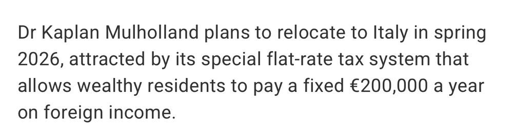 Dr Kaplan Mulholland plans to relocate to Italy in spring 2026, attracted by its special flat-rate tax system that allows wealthy residents to pay a fixed €200,000 a year on foreign income.