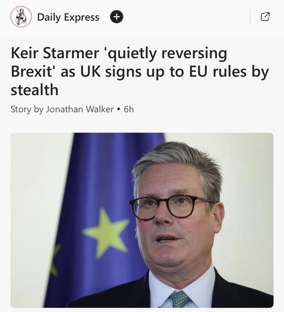 Headline: Keir Starmer 'quietly reversing
Brexit' as UK signs up to EU rules by stealth