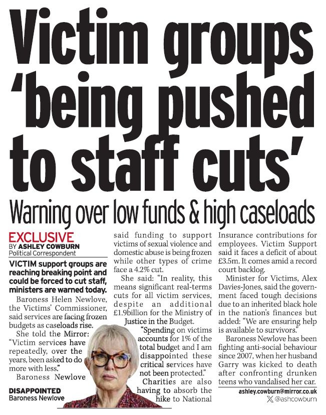 A newspaper article with the headline: "Victim groups ‘being pushed to staff cuts’." Baroness Helen Newlove warns that frozen budgets and rising caseloads are forcing victim support services to do more with less, risking staff cuts. She highlights the lack of funding for critical services, while charities face increased costs. The article notes Baroness Newlove’s advocacy following her husband Garry’s murder in 2007. A photo of her is included with the caption: "DISAPPOINTED."






