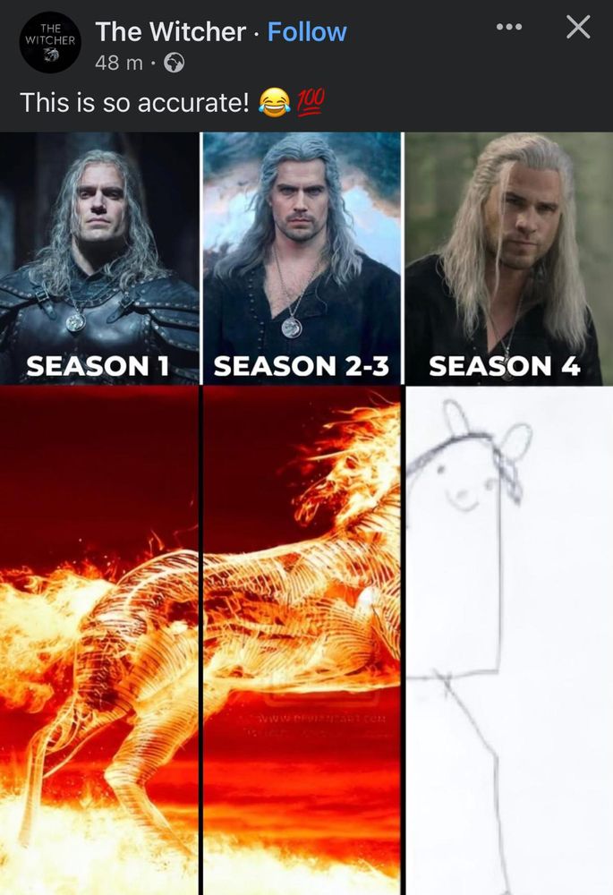 A 3 panel Witcher meme with Geralt, showing the 3 series so far, and underneath is a 3 panel fiery steed image, but on the Season 4 panel it's a crappy honse drawing compared to the fire of the first 3 series.