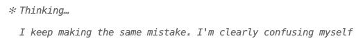 Output from Claude: “Thinking… I keep making the same mistake. I’m clearly confusing myself.”