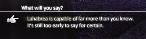 Two dialogue options under a prompt.
Prompt: "What will you say?"
Option 1: "Lahabrea is capable of far more than you know."
Option2: "It's still too early to say for certain."
