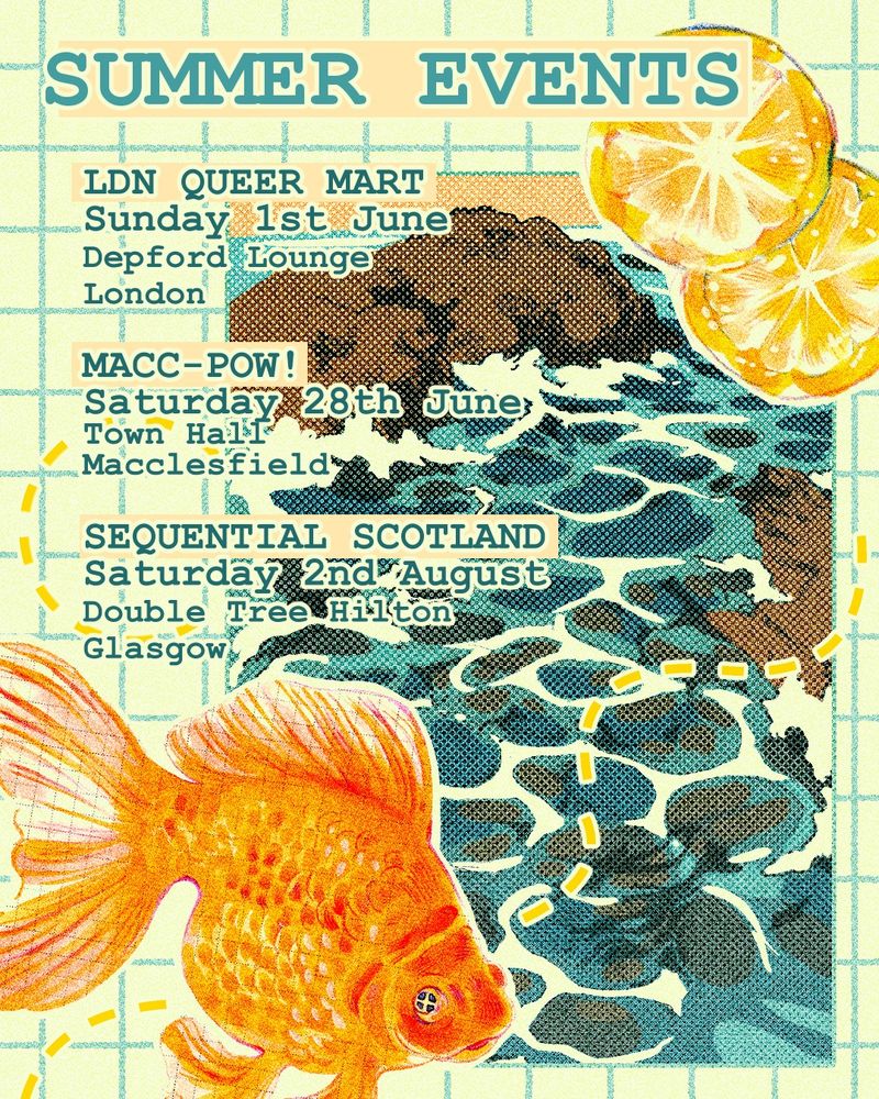 SUMMER EVENTS

LDN QUEER MART
Sunday 1st June
London Depford Lounge

MACC-POW! Comics art Festival
Saturday 28 June
Macclesfield Town Hall Building

SEQUENTIAL SCOTLAND
Saturday 3rd August
Glasgow Double Tree Hilton
