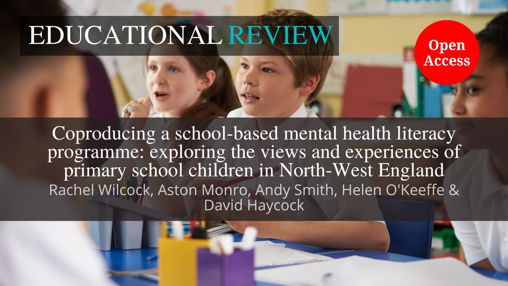The background image shows engaged-looking primary school students in a classroom. This is overlaid with the ‘Educational Review’ journal title at the top. In the middle is the article title and author name(s): ‘Coproducing a school-based mental health literacy programme: exploring the views and experiences of primary school children in North-West England’ by Rachel Wilcock, Aston Monro, Andy Smith, Helen O'Keeffe & David Haycock. The words “Open Access” appear in a red circle.