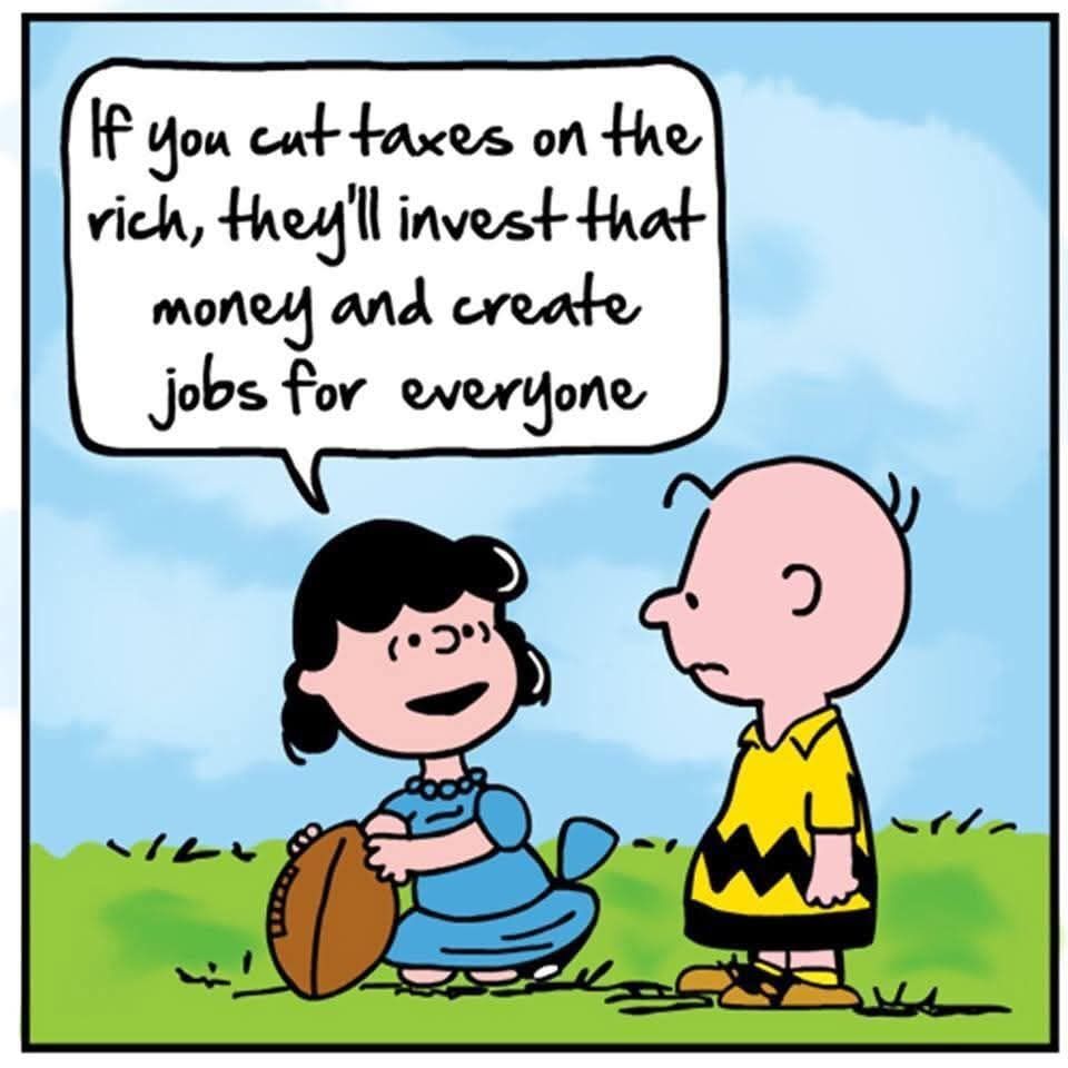 Peanuts cartoon. Lucy is holding a football for Charlie brown to kick. She ALWAYS  pulls it away before he can kick it - and promises that she won't. He always thinks this time will be different and runs full on to kick a ball only to end up flat on his back, cursing the sky. 

Lucy's speech bubble says "If you cut taxes on the rich, they'll invest that money and create jobs for everyone."