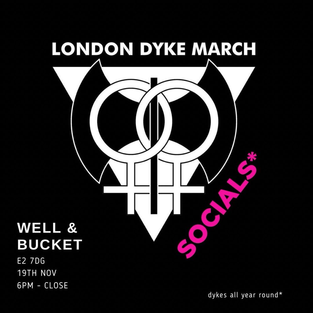 [Dyke March Social Logo]
Well & Bucket
E2 7DG
19th November
6-Close