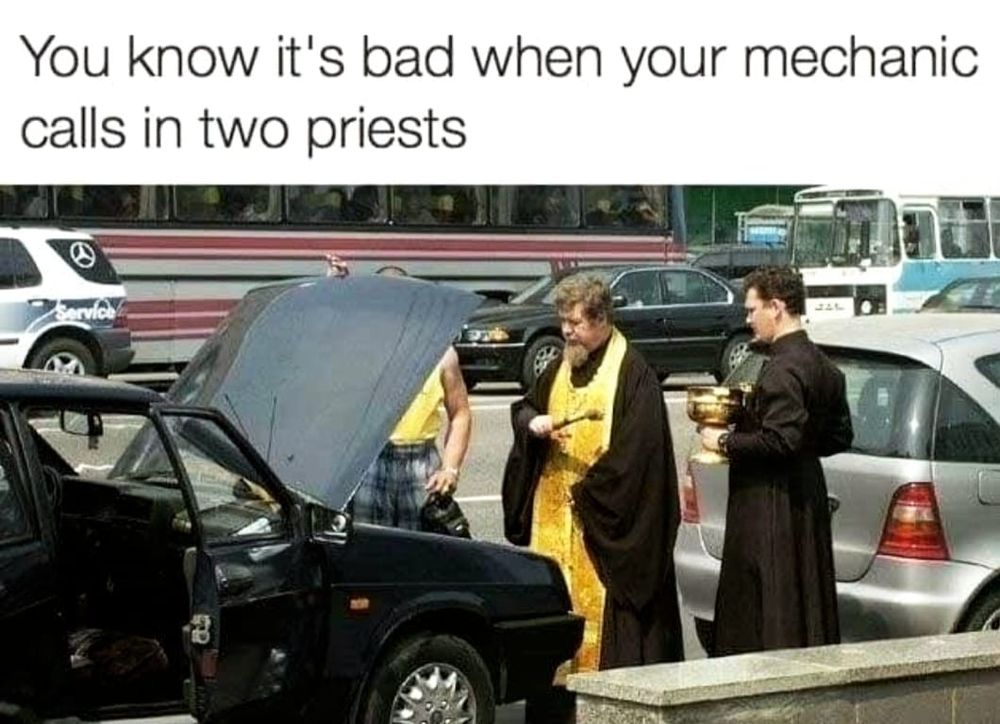 Photo of a car pulled off the side of the road with its hood up. There are two priests standing in front a few feet away, watching while a third person -- possibly a helpful passer-by -- is looking under the hood. Caption:
You know it's bad when your mechanic calls in two priests
