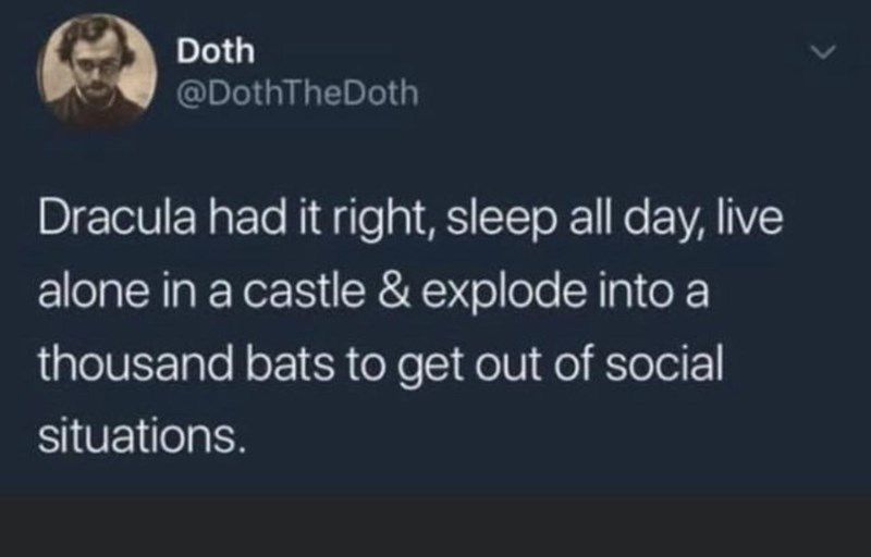 [social media post, text only]

Dracula had it right, sleep all day, live alone in a castle & explode into a thousand bats to get out of social situations.