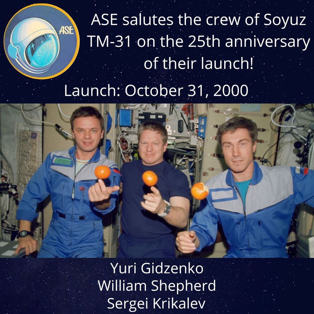 ASE salutes the crew of Soyuz TM-31 on the 25th anniversary of their launch! Launch: October 31, 2000. Yuri Gidzenko, William Shepherd, Sergei Krikalev.