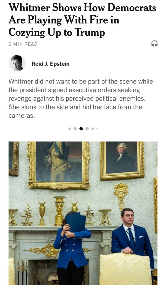 Whitmer Shows How Democrats Are Playing With Fire in Cozying Up to Trump
Whitmer did not want to be part of the scene while the president signed executive orders seeking revenge against his perceived political enemies. She slunk to the side and hid her face from the cameras.
https://www.nytimes.com/2025/04/12/us/politics/gretchen-whitmer-trump-democrats.html