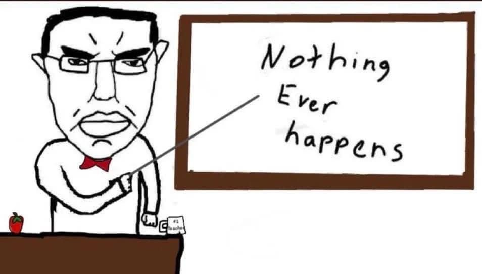 “Nothing ever happens” wojak teacher pointing at a whiteboard that says “nothing ever happens”