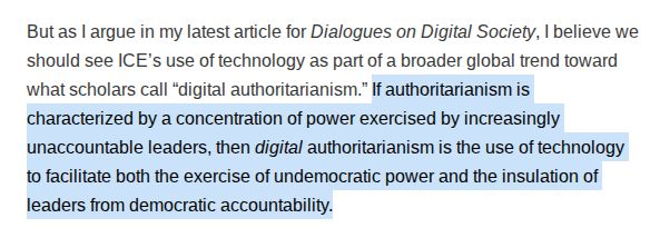 But as I argue in my latest article for Dialogues on Digital Society, I believe we should see ICE’s use of technology as part of a broader global trend toward what scholars call “digital authoritarianism.” If authoritarianism is characterized by a concentration of power exercised by increasingly unaccountable leaders, then digital authoritarianism is the use of technology to facilitate both the exercise of undemocratic power and the insulation of leaders from democratic accountability.