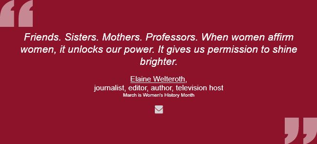 Quote "Friends. Sisters. Mothers. Professors. When women affirm women, it unlocks our power. It gives us permission to shine brighter." - by   Elaine Welteroth, journalist, editor, author, television host
 March is Women's History Month - quote highlighted in an FDLI SmartBrief newsletter.
