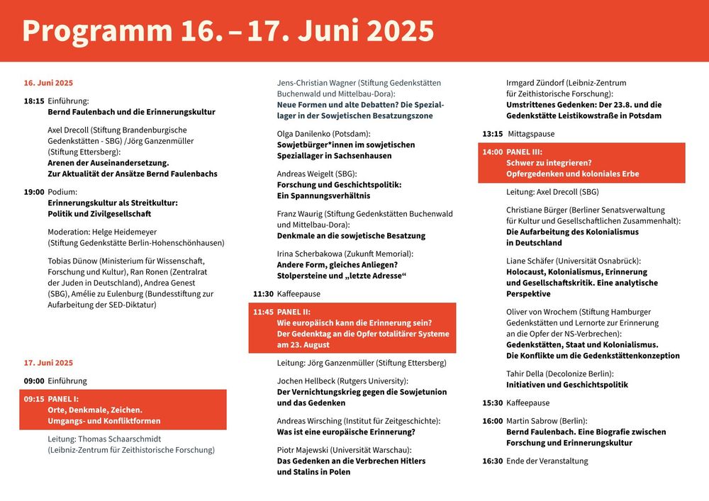 Gedenken und Konflikt
Tagung anlässlich des Todestages von Bernd Faulenbach

16. Juni 2025
18:15 Einführung:
Bernd Faulenbach und die Erinnerungskultur
Axel Drecoll (Stiftung Brandenburgische Gedenkstätten - SBG) / Jörg Ganzenmüller (Stiftung Ettersberg):
Arenen der Auseinandersetzung. Zur Aktualität der Ansätze Bernd Faulenbachs

19:00 Podium:
Erinnerungskultur als Streitkultur: Politik und Zivilgesellschaft
Moderation: Helge Heidemeyer (Stiftung Gedenkstätte Berlin-Hohenschönhausen)

Tobias Dünow (Ministerium für Wissenschaft, Forschung und Kultur)

Ran Ronen (Zentralrat der Juden in Deutschland)

Andrea Genest (SBG)

Amélie zu Eulenburg (Bundesstiftung zur Aufarbeitung der SED-Diktatur)

17. Juni 2025
09:00 Einführung

09:15 PANEL I:
Orte, Denkmale, Zeichen. Umgangs- und Konfliktformen
Leitung: Thomas Schaarschmidt (Leibniz-Zentrum für Zeithistorische Forschung)

Jens-Christian Wagner (Stiftung Gedenkstätten Buchenwald und Mittelbau-Dora):
Neue Formen und alte Debatten? Die Speziallager in der Sowjetischen Besatzungszone

Olga Danilenko (Potsdam):
Sowjetbürger*innen im sowjetischen Speziallager in Sachsenhausen

Andreas Weigelt (SBG):
Forschung und Geschichtspolitik: Ein Spannungsverhältnis

Franz Waurig (Stiftung Gedenkstätten Buchenwald und Mittelbau-Dora):
Denkmale an die sowjetische Besatzung

11:30 Kaffeepause

11:45 PANEL II:
Wie europäisch kann die Erinnerung sein? Der Gedenktag an die Opfer totalitärer Systeme am 23. August
Leitung: Jörg Ganzenmüller (Stiftung Ettersberg)

Jochen Hellbeck (Rutgers University):
Der Vernichtungskrieg gegen die Sowjetunion und das Gedenken

Andreas Wirsching (Institut für Zeitgeschichte):
Was ist eine europäische Erinnerung?

Piotr Majewski (Universität Warschau):
Das Gedenken an die Verbrechen Hitlers und Stalins in Polen

Irmgard Zündorf (Leibniz-Zentrum für Zeithistorische Forschung):
Umstrittenes Gedenken: Der 23.8. und die Gedenkstätte Leistikowstraße in Potsdam

13:15 Mittagspause

14:00 PANEL III:
Schwer zu integriere…