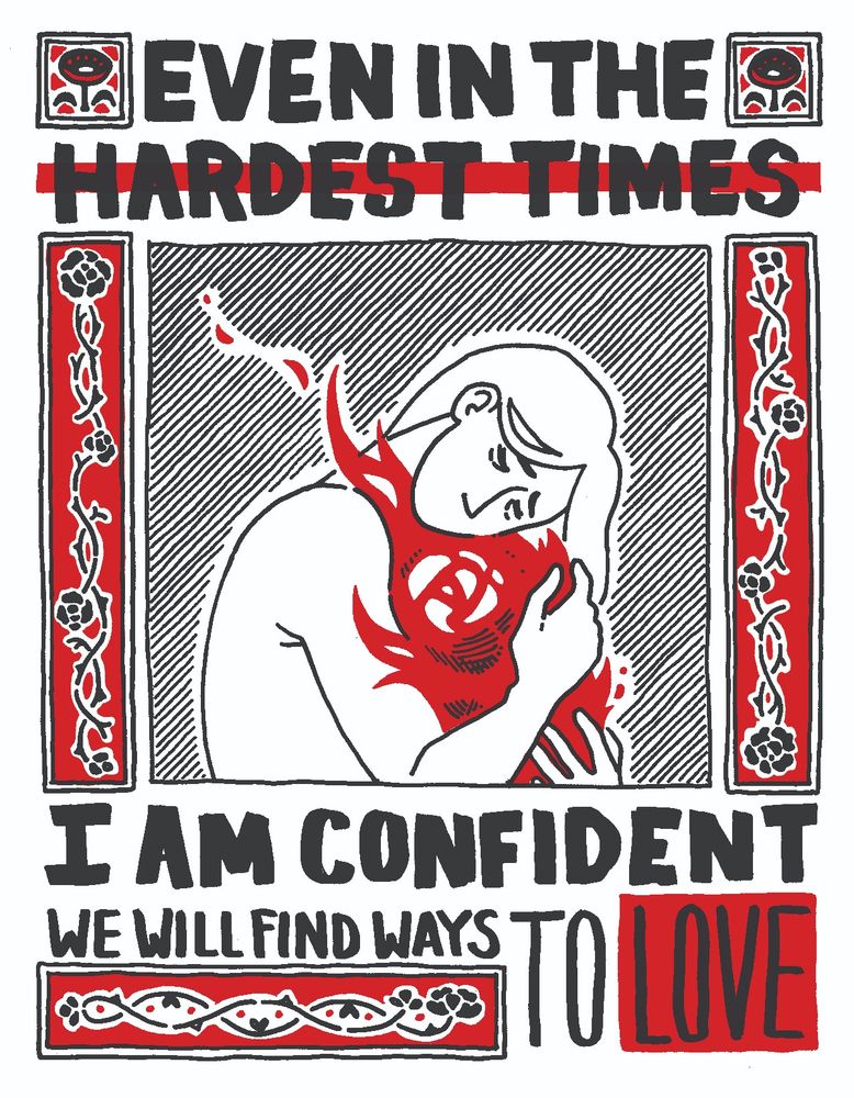 A black and red ink drawing, reading "Even in the hardest times/ I am confident we will find ways to love." In the center panel is a person hugging a bundle of fire tightly, and it is flanked with simplified decorative flower motifs. Ink on vellum, digitally layered. By Kori Michele Handwerker.