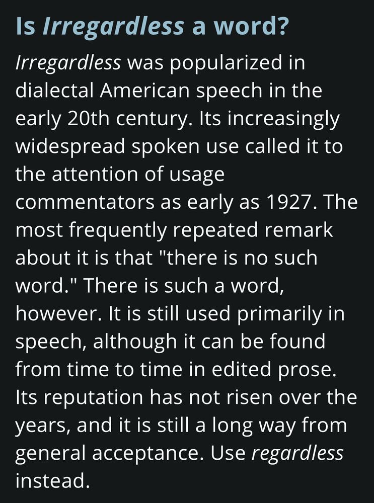 merriam-webster making up shit about how ‘irregardless’ was actually a word at least as far back as the great flood of 1927 while ending with telling people they’re dumbasses if they don’t use ‘regardless.’