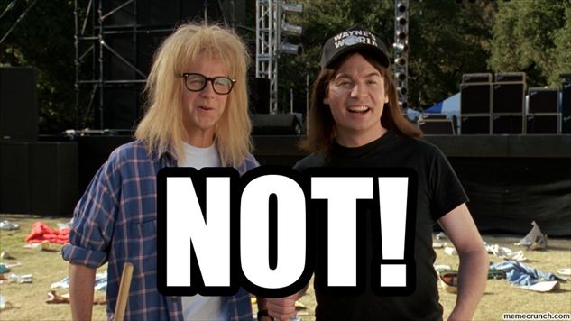A still from the move "Wayne's World" with the word "NOT!" superimposed onto it in large, white letters.