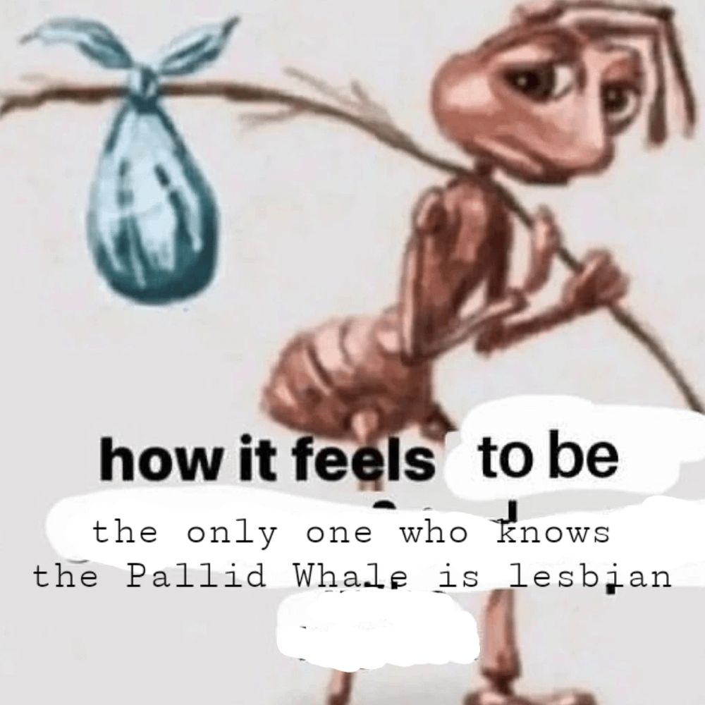 A picture of a sad ant holding a bindle, with the text "how it feels to be the only one who knows the Pallid Whale is lesbian" edited onto it.