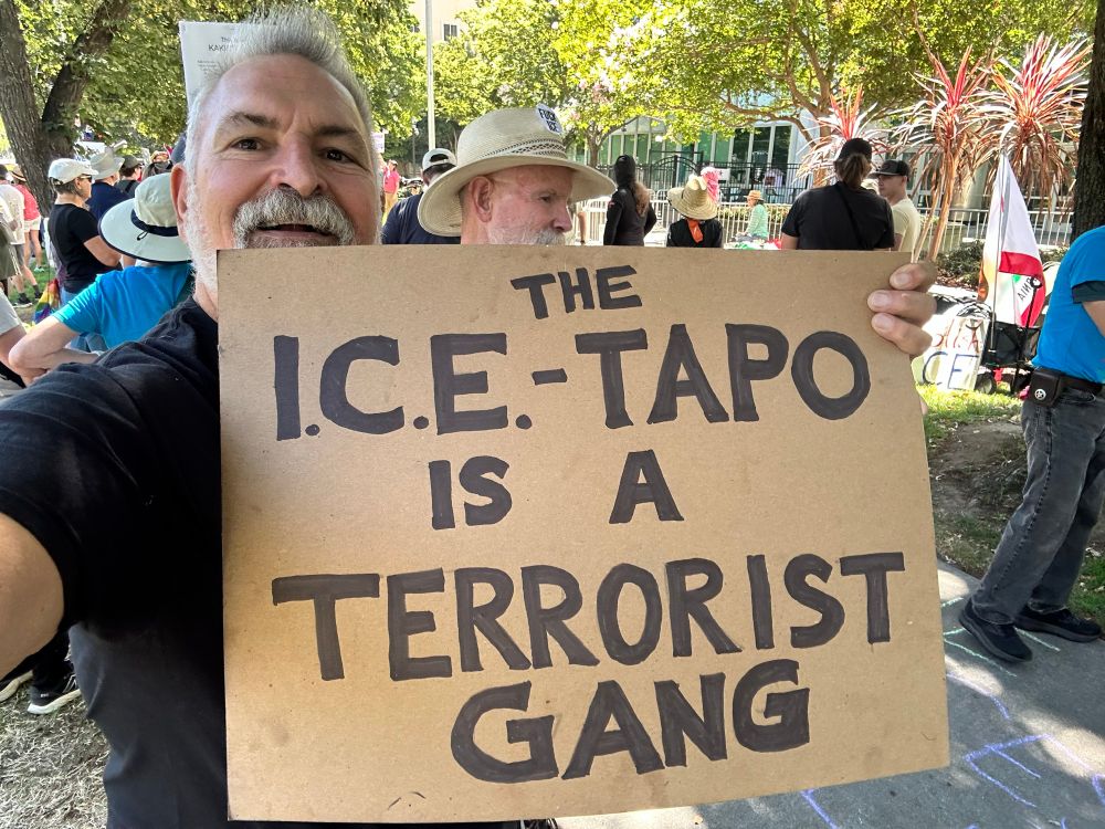 At a street protest in Sacramento this morning. My sign reads, "The I.C.E.-tapo is a terrorist gang. 
