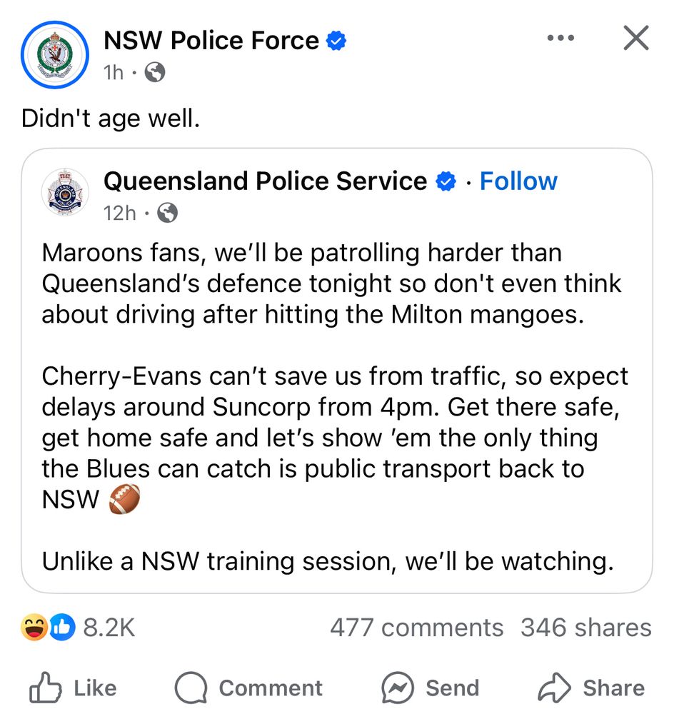 Screenshot of a Facebook post from NSW Police Force reading “Didn’t age well” sharing a QLD Police post, which reminds the public to be responsible after the State of Origin match, that the police will be out. There are some light digs at NSW, saying the only thing their players can catch is public transport back home. 
Posts are in next referring to the NSW vs QLD rivalry around State of Origin 