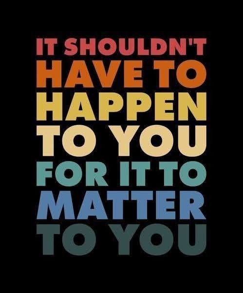 The words, ‘It Shouldn’t Have To Happen To You For It To Matter To You’