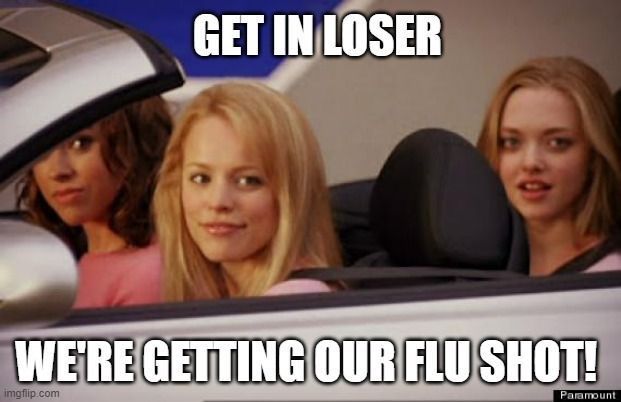 The Plastics in their car saying "Get in loser, we're getting our flu shot!" A meme based on the movie Mean Girls. 