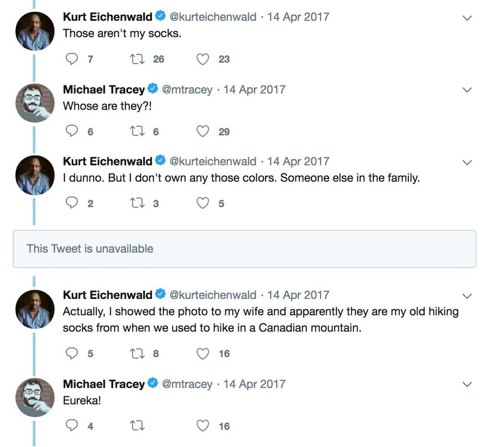 Screenshot from series of tweets dated April 14 2017. Kurt Eichenwald: "Those aren't my socks.", Tracey: "Whose are they?!", Eichenwald: "I dunno. But I don't own any of those colors. Someone else in the family.", Deleted tweet: "This Tweet is unavailable", Eichenwald: "Actually, I showed the photo to my wife and apparantly they are my old hiking socks from when we used to hike in a Canadian mountian.", Tracey: "Eureka!"