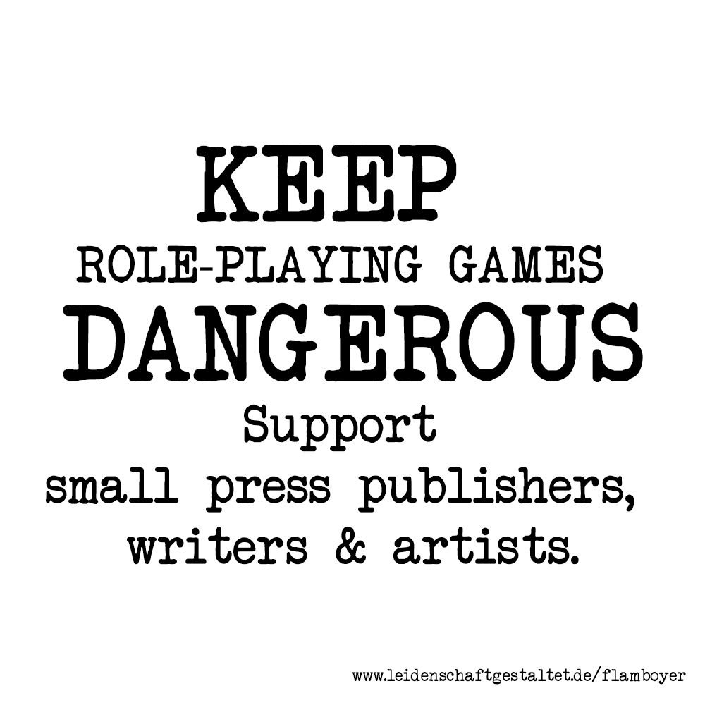 KEEP 
ROLE-PLAYING GAMES 
DANGEROUS
Support 
small press publishers, 
writers & artists.

www.leidenschaftgestaltet.de/flamboyer