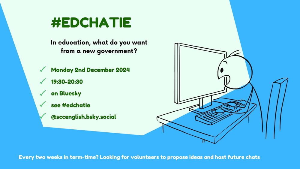 "#EDCHATIE: In education, what do you want from a new government?

Date: Monday 2nd December 2024
Time: 19:30–20:30
Platform: BlueSky
Hashtag: #edchatie
Host: @sccenglish.bsky.social
A stick-figure bird is shown typing on a desktop computer, symbolizing online engagement. At the bottom, there’s a note inviting volunteers to propose ideas and host future chats, mentioning that the event happens every two weeks during term-time."