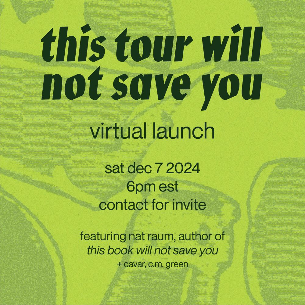 this tour will not save you: virtual launch. sat dec 7 2024, 6pm est, contact for invite. featuring nat raum, author of 'this book will not save you' + cavar, c.m. green
