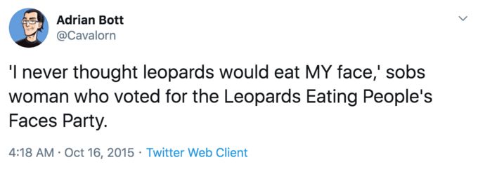 'I never thought leopards would eat MY face,' sobs woman who voted for the Leopards Eating People's Faces Party.