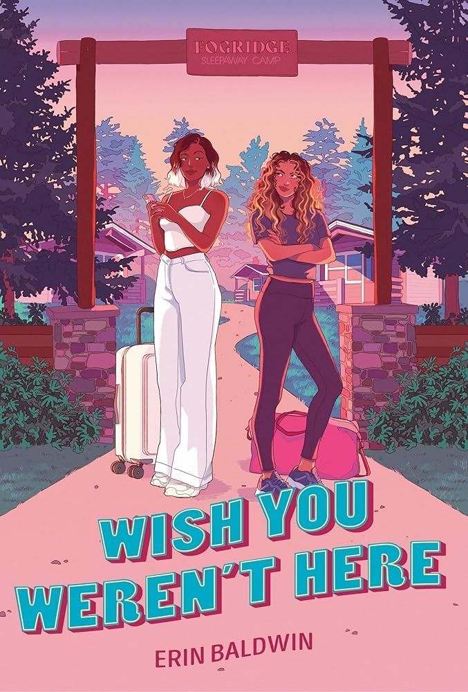 Cover for "Wish You Weren't Here" by Erin Baldwin. It shows two girls standing in front of the entrance to a summer camp, with a sign above them indicating "Fogridge Sleepaway Camp".
The girl to the left is a black girl dressed in white, with a white suitcase behind her. Her hair is brown, with the end dyed white. She looks fancy, very influencer vibe.
The girl to the right is dressed casually, with a pink bag behind her. She's crossing her arms, giving an annoyed side look to the girl in white.