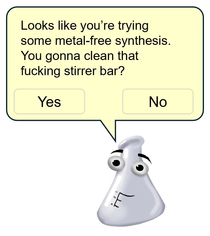 A wide-eyed anthropomorphic conical or Erlenmeyer flask, in the style of the much maligned M S Office Clippy. The pale yellow speech bubble above asks "Looks like you're trying some meta-free synthesis. You gonna clean that fucking stirrer bar? Yes, No."
