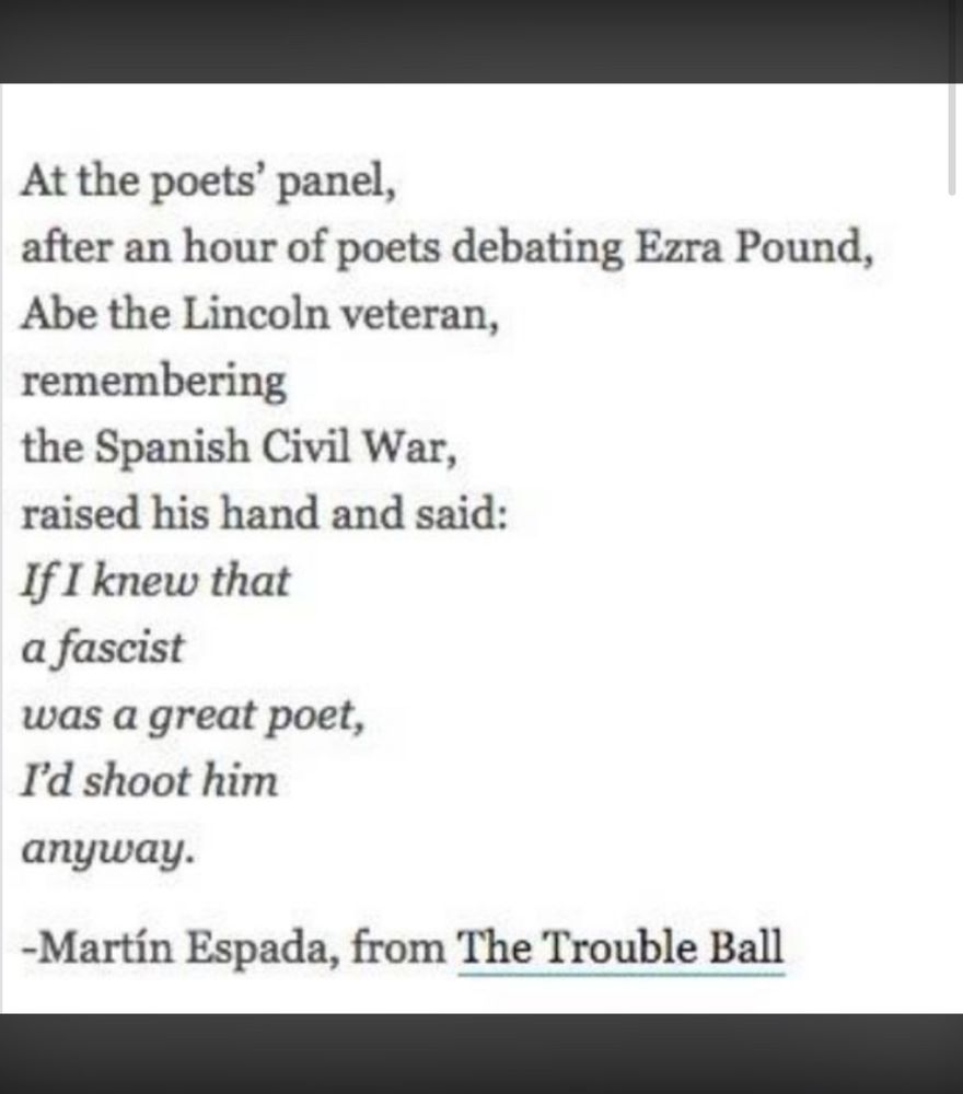 A poem from Martin Espada. The key line is: “If I knew that a fascist was a good poet, I’d shoot him anyway.”