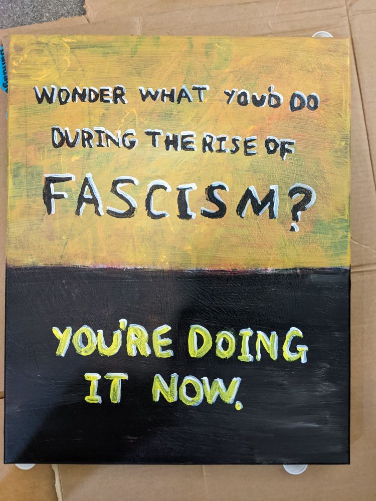 Sign that says "Wonder what you'd do during the rise of fascism? You're doing it now."