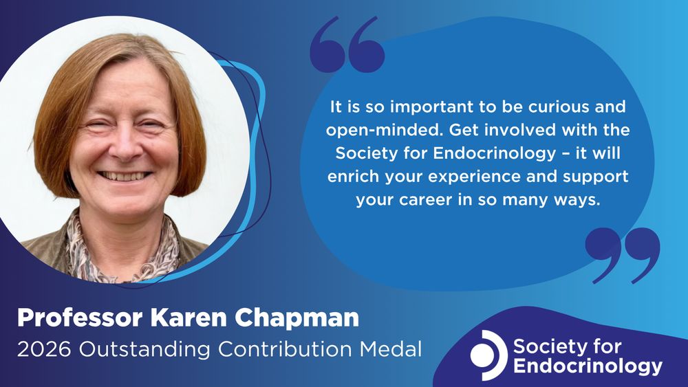 Promotional image from the Society for Endocrinology featuring Professor Karen Chapman, recipient of the 2026 Outstanding Contribution Medal. The image includes a smiling portrait of Professor Karen Chapman, a blue speech bubble with her quote that reads: "It is so important to be curious and open-minded. Get involved with the Society for Endocrinology – it will enrich your experience and support your career in so many ways", and the Society for Endocrinology logo in the bottom right corner.