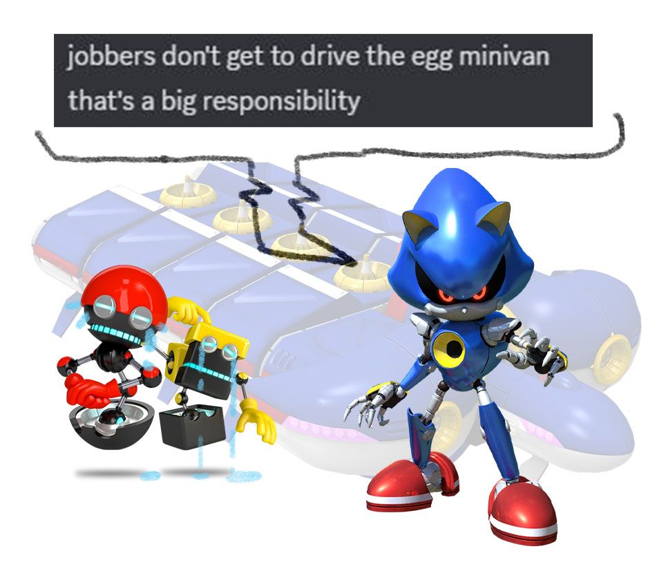 a discord screencap reading "jobbers don't get to drive the egg minivan, that's a big responsibility", with a speech bubble drawn to attribute it to a stock image of Metal Sonic. Next to him a stock image of Orbot and Cubot have sloppily drawn-on tears. A transparent image of the Metal Carrier from Sonic 4 Episode 2 overs behind them all.