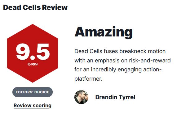 Dead Cells Review:
9.5 - Amazing
Dead Cells fuses breakneck motion with an emphasis on risk-and-reward for an incredibly engaging action-platformer.

Reviewer: Brandin Tyrrel