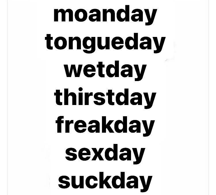 moanday tongueday wetday thirstday freakday sexday
suckday