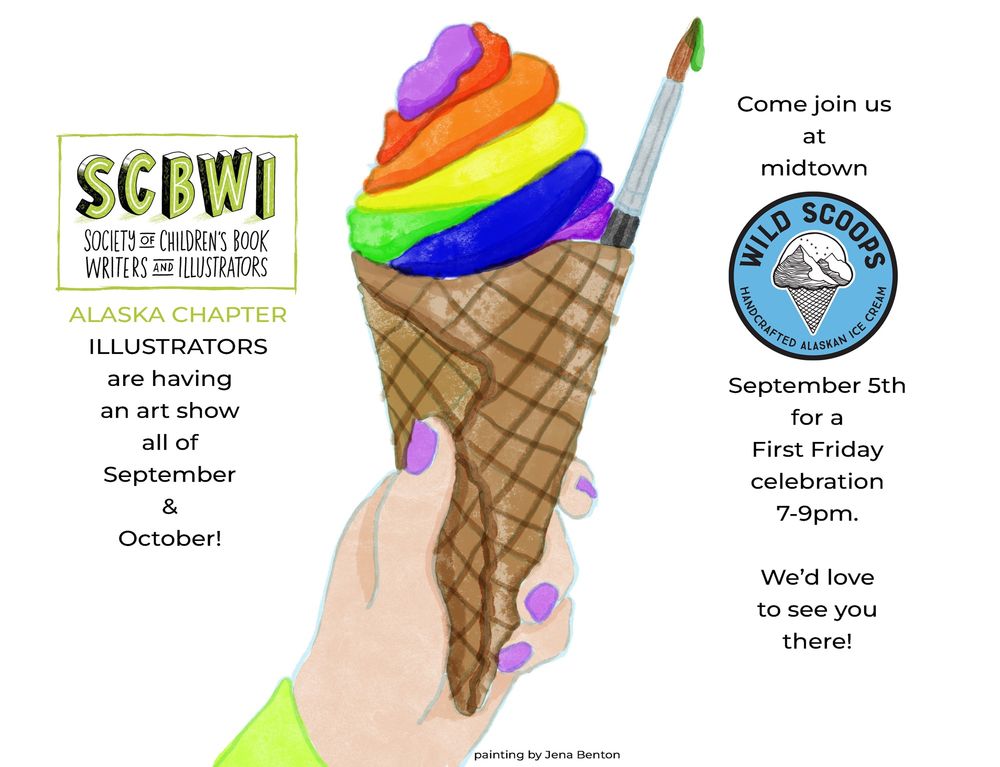 A hand holds an ice cream cone with rainbow painted ice cream and a paintbrush sticking out of it. The AK chapter of SCBWI illustrators are having an art show all of September and October at Wild Scoops midtown in Anchorage, AK. The First Friday celebration is September 5th 7-9pm. Hope to see you there!