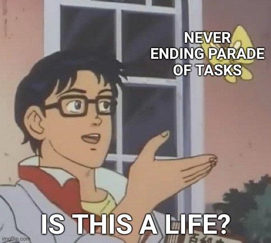 Sailor moon “is this a butterfly meme” with the joke “is this a life?” (Never ending parade of tasks)