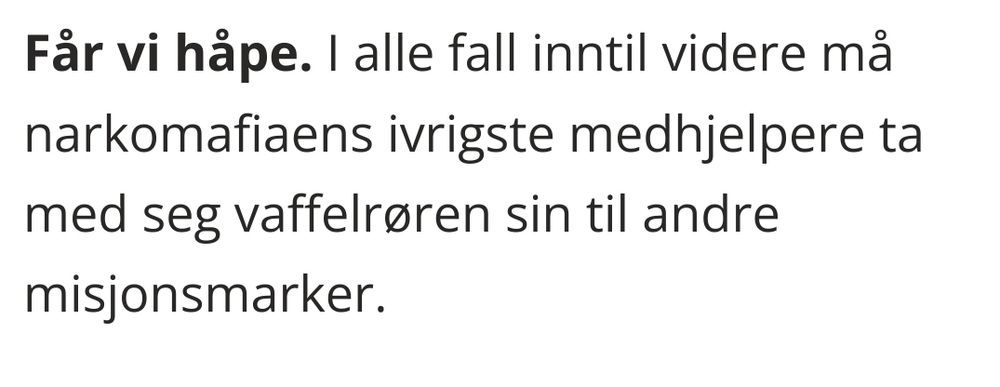Frå ba.no:
"Får vi håpe. I alle fall inntil videre må narkomafiaens ivrigste medhjelpere ta med seg vaffelrøren sin til andre misjonsmarker."