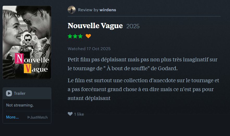 Critique du Film Nouvelle Vague de Richard Linklater :

"Petit film pas déplaisant mais pas non plus très imaginatif sur le tournage de " À bout de souffle" de Godard.

Le film est surtout une collection d'anecdote sur le tournage et a pas forcément grand chose à en dire mais ce n'est pas pour autant déplaisant"

Note : 3 etoiles sur 5