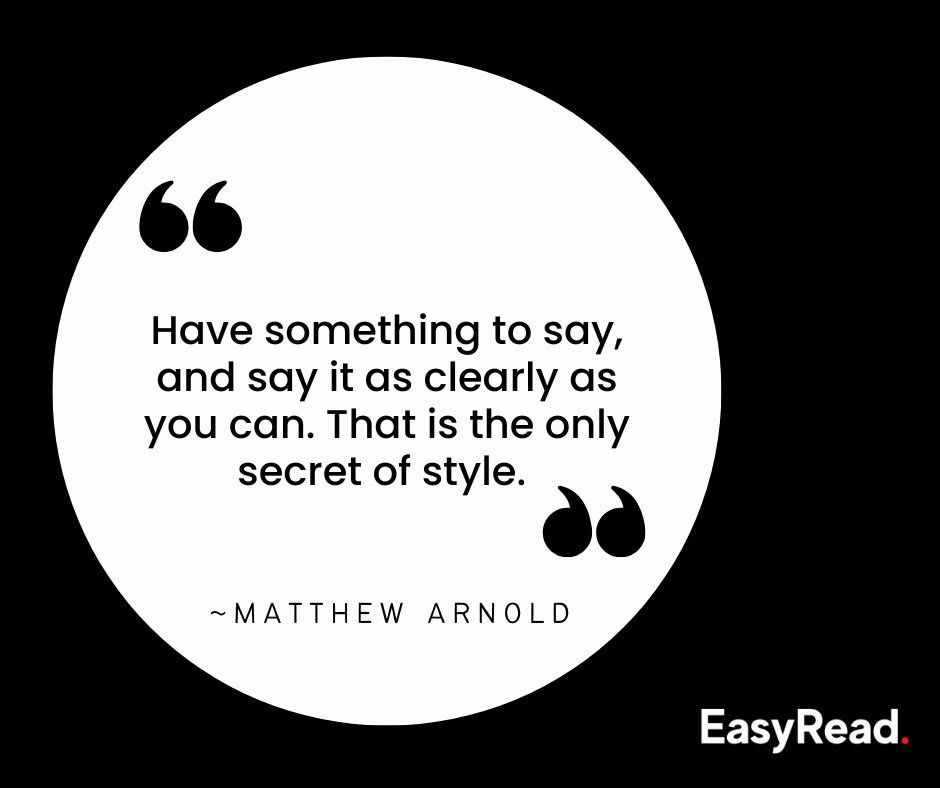 Have something to say and say it as clearly as you can. That is the only secret of style - Mathew Arnold